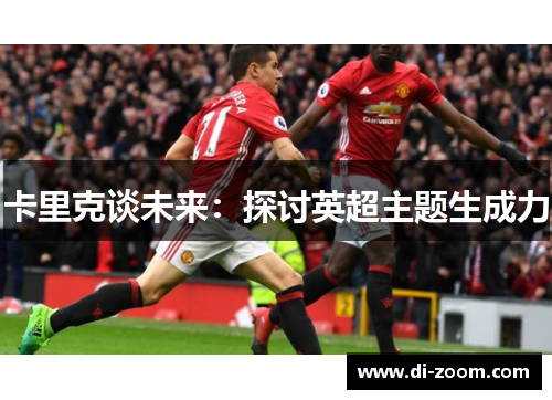 卡里克谈未来：探讨英超主题生成力
