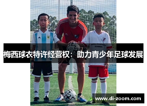 梅西球衣特许经营权：助力青少年足球发展