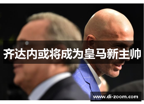 齐达内或将成为皇马新主帅
